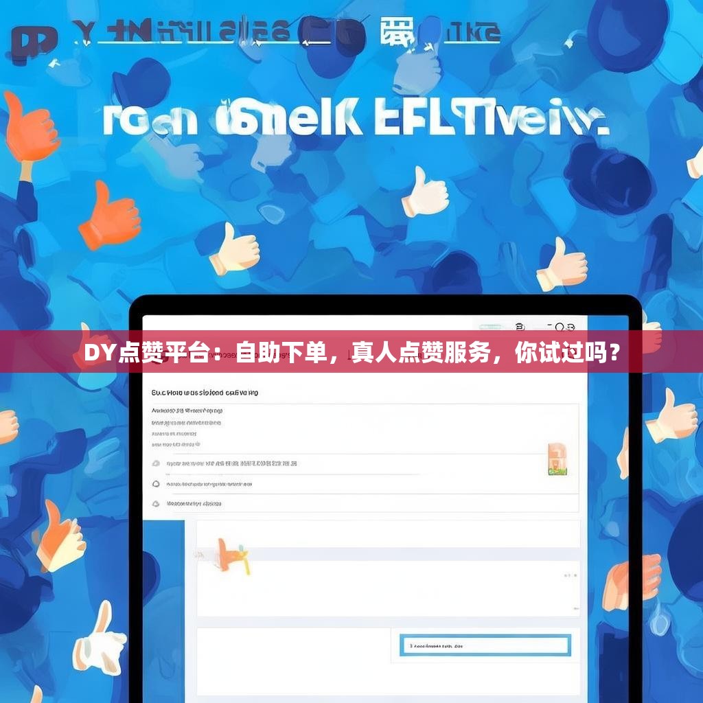 DY点赞平台：自助下单，真人点赞服务，你试过吗？