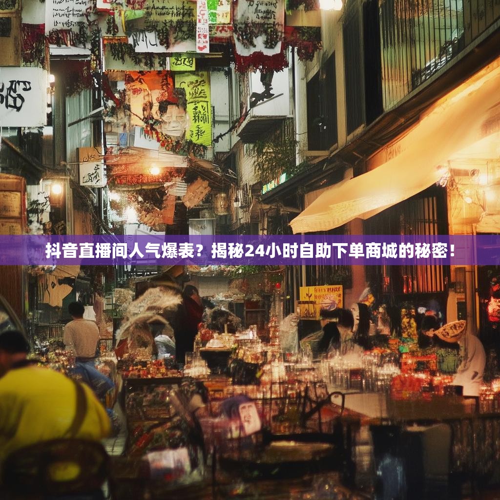 抖音直播间人气爆表？揭秘24小时自助下单商城的秘密！