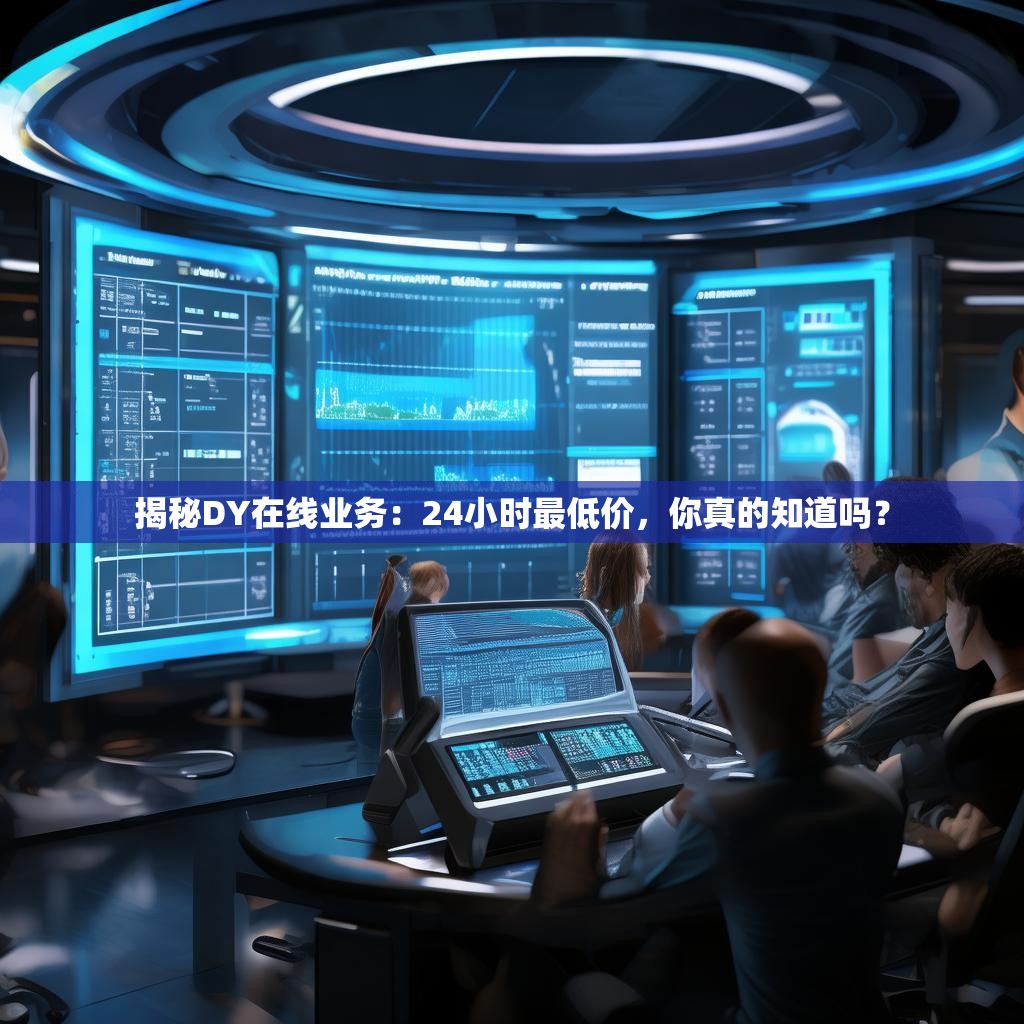 揭秘DY在线业务：24小时最低价，你真的知道吗？