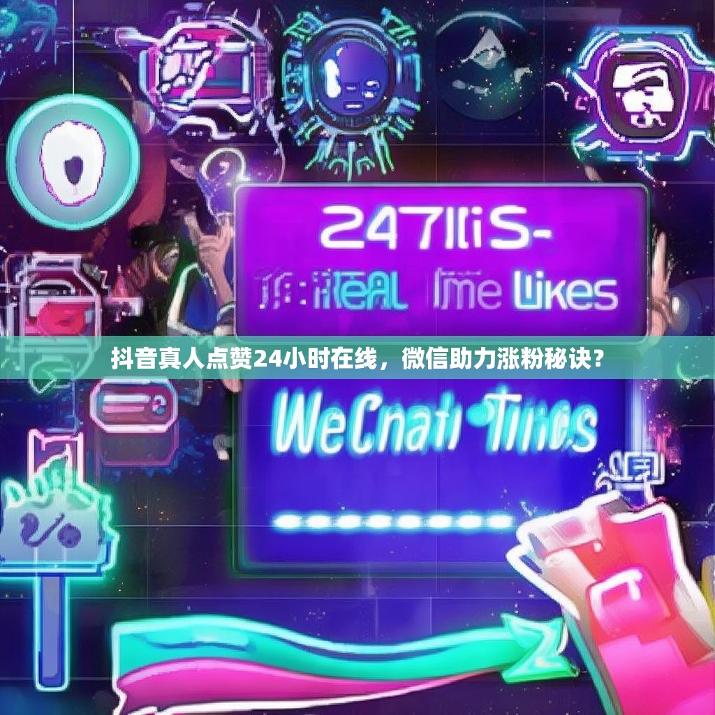 抖音真人点赞24小时在线，微信助力涨粉秘诀？