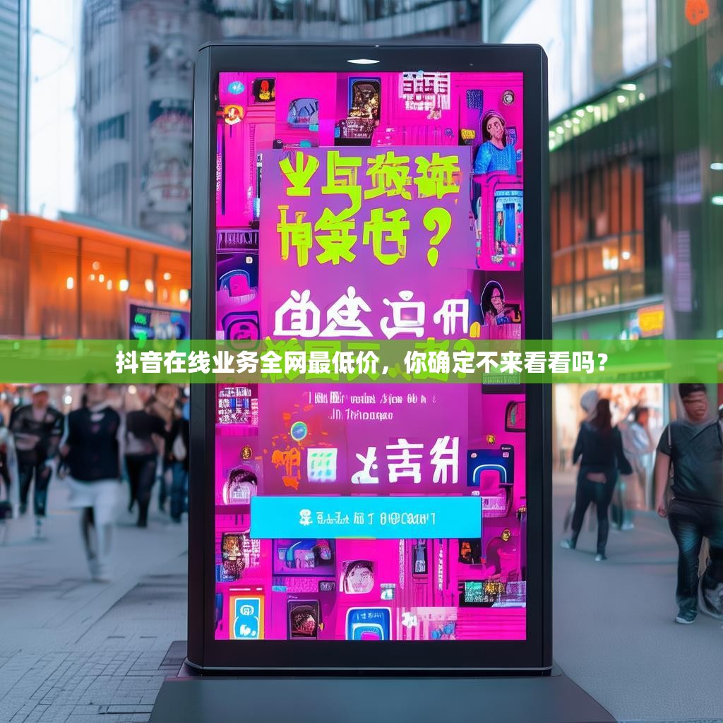 抖音在线业务全网最低价，你确定不来看看吗？