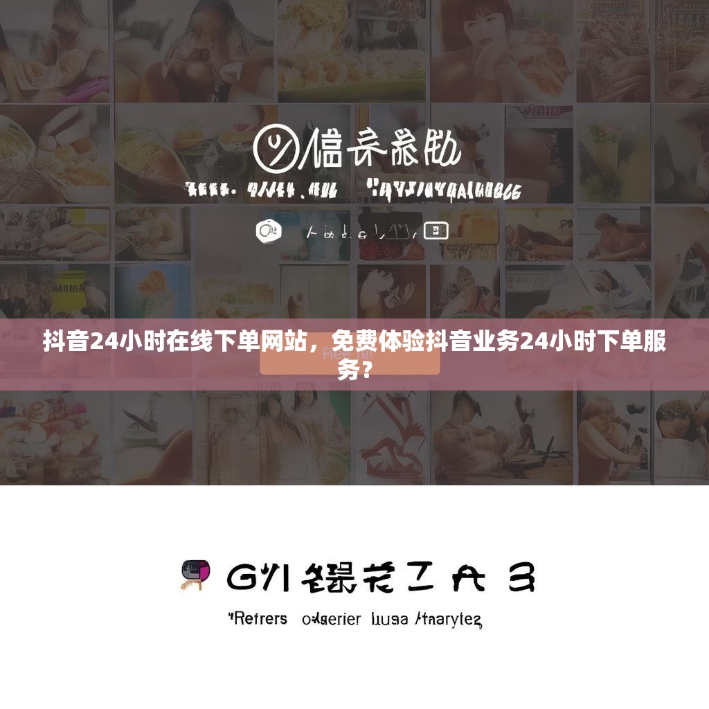 抖音24小时在线下单网站，免费体验抖音业务24小时下单服务？