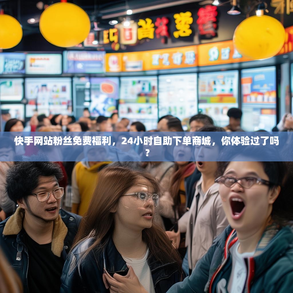 快手网站粉丝免费福利，24小时自助下单商城，你体验过了吗？
