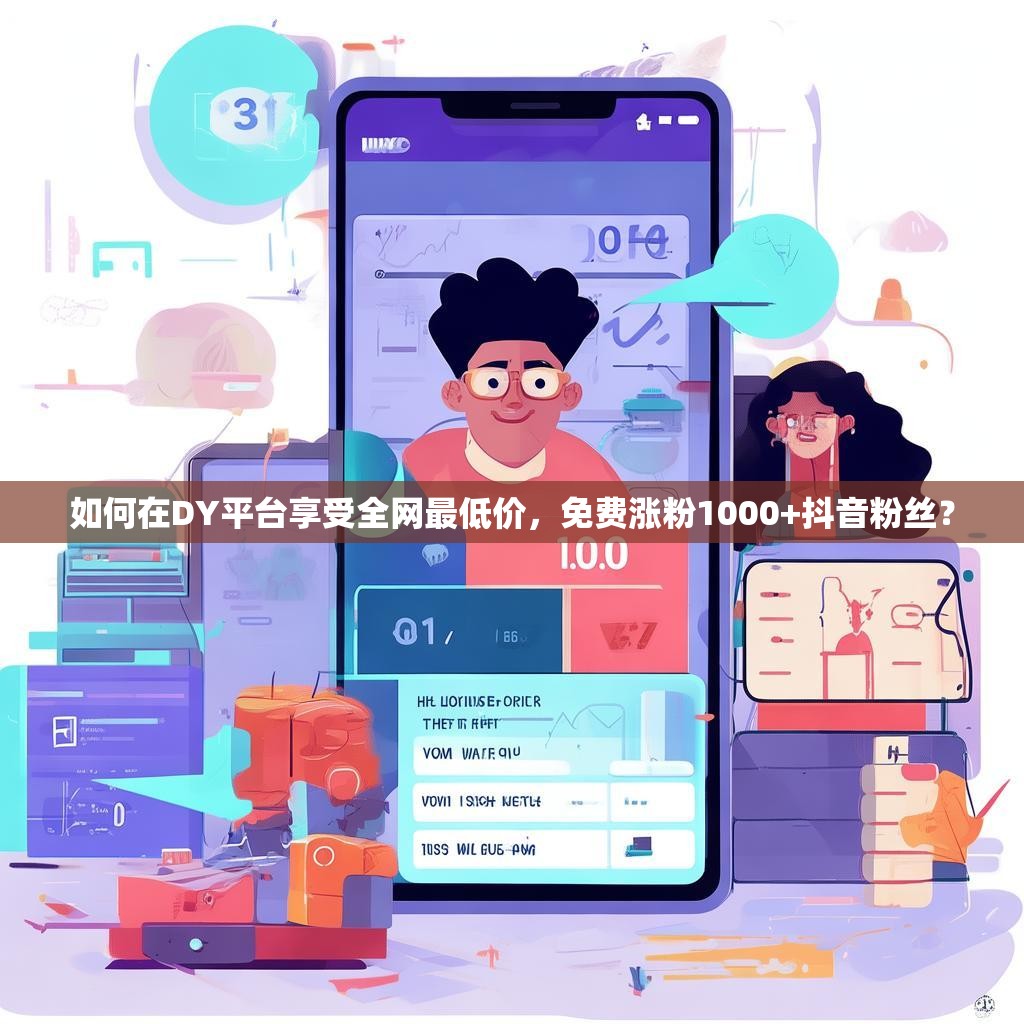 如何在DY平台享受全网最低价，免费涨粉1000+抖音粉丝？