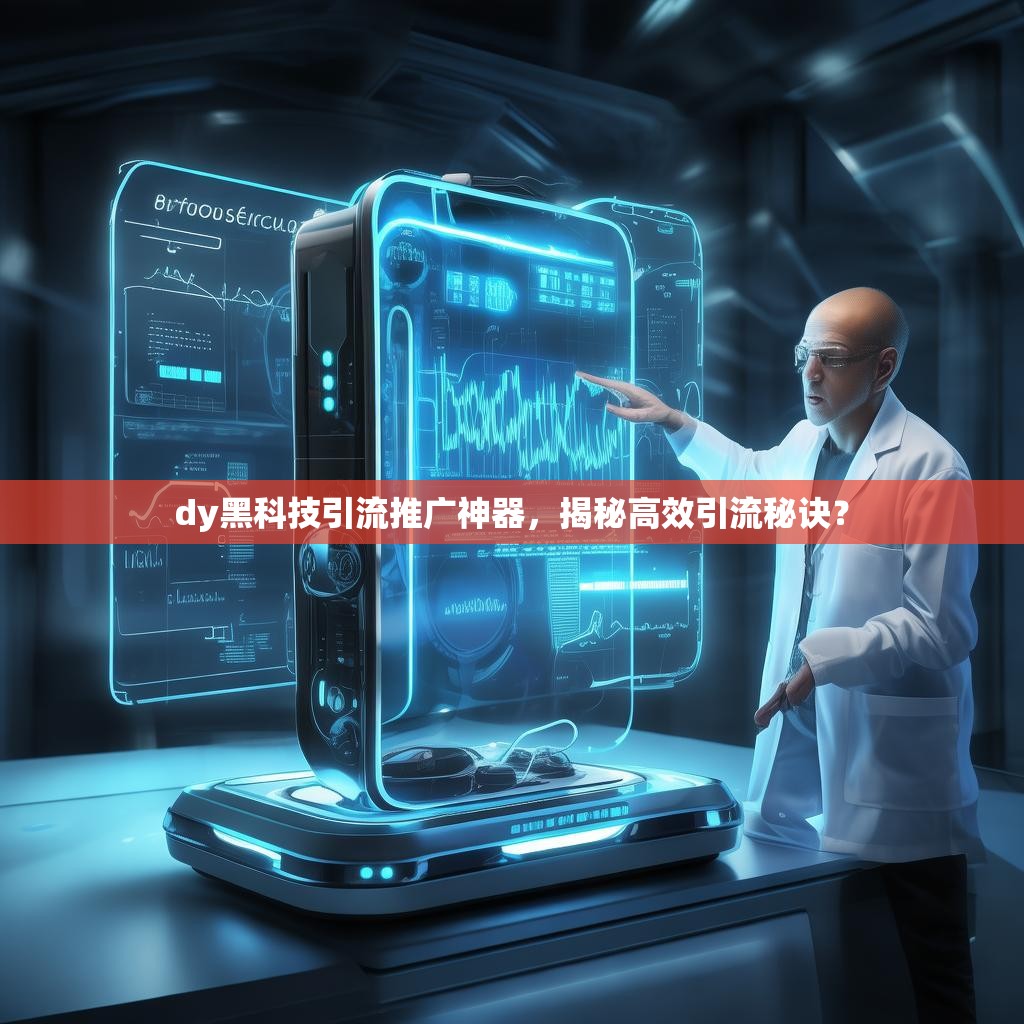 dy黑科技引流推广神器，揭秘高效引流秘诀？