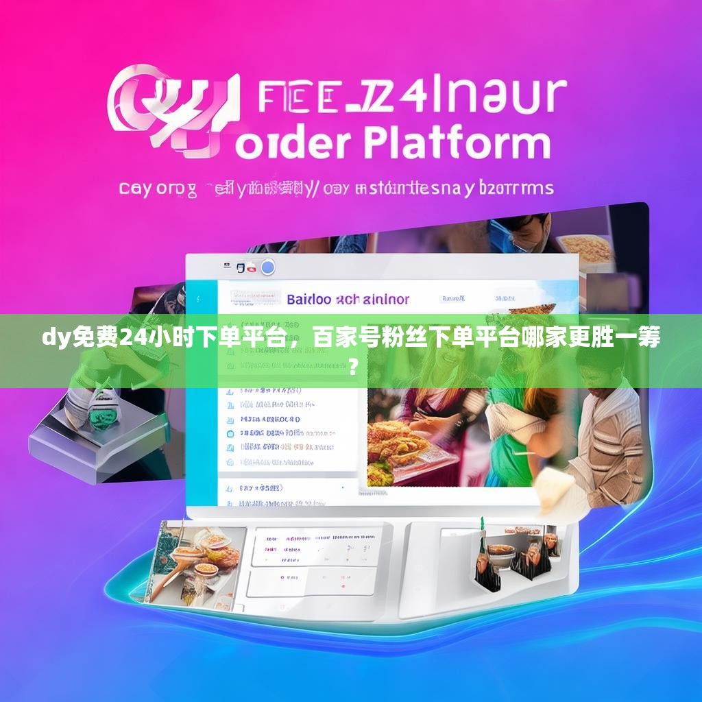 dy免费24小时下单平台，百家号粉丝下单平台哪家更胜一筹？