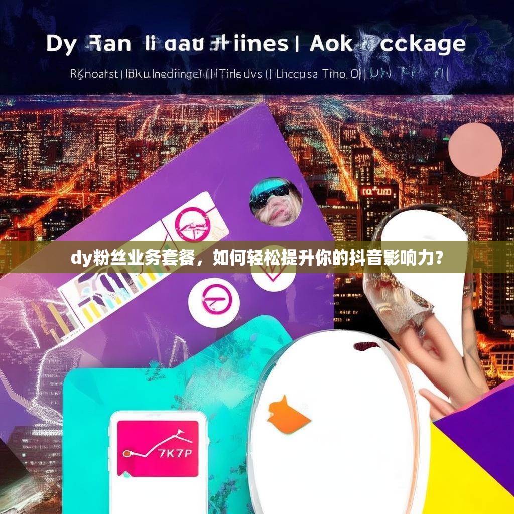 dy粉丝业务套餐，如何轻松提升你的抖音影响力？
