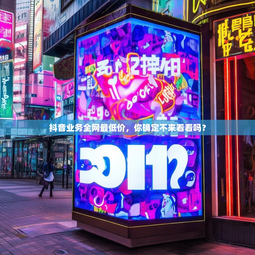 抖音业务全网最低价，你确定不来看看吗？