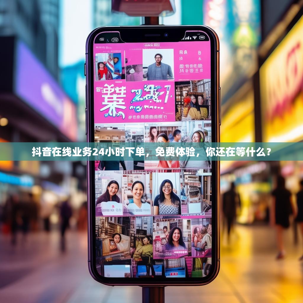抖音在线业务24小时下单，免费体验，你还在等什么？
