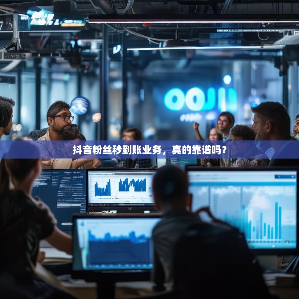 抖音粉丝秒到账业务，真的靠谱吗？