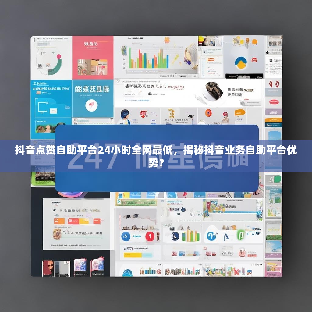 抖音点赞自助平台24小时全网最低，揭秘抖音业务自助平台优势？